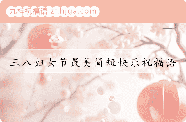 三八妇女节最美简短快乐祝福语（精选60句）